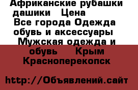 Африканские рубашки дашики › Цена ­ 2 299 - Все города Одежда, обувь и аксессуары » Мужская одежда и обувь   . Крым,Красноперекопск